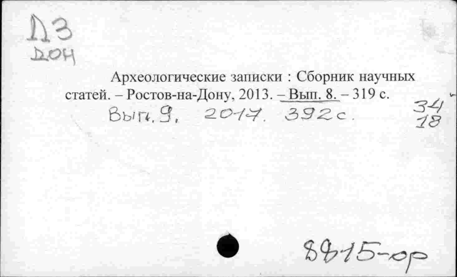 ﻿Археологические записки : Сборник научных статей. - Ростов-на-Дону, 2013. - Вып. 8. - 319 с.